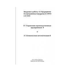 Introduction to work with 1C Enterprise 8 in the software products 1С УПП 8 and 1С КА 8 (book edition)